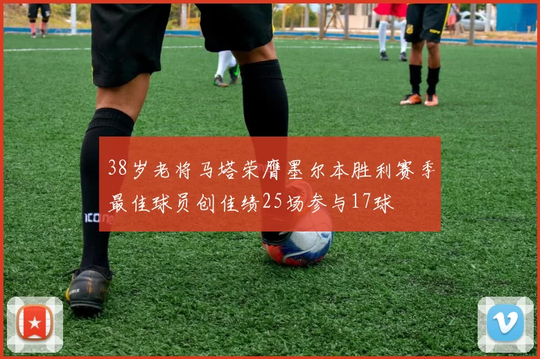 38岁老将马塔荣膺墨尔本胜利赛季最佳球员创佳绩25场参与17球