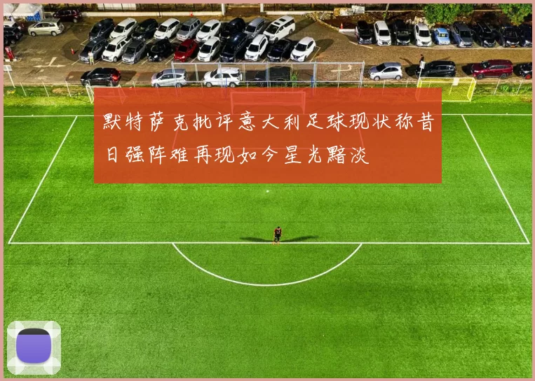 默特萨克批评意大利足球现状称昔日强阵难再现如今星光黯淡