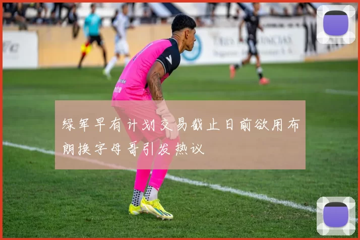 绿军早有计划交易截止日前欲用布朗换字母哥引发热议
