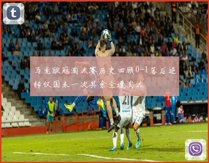 马竞欧冠淘汰赛历史回顾0-1落后逆转仅国米一次其余全遭淘汰