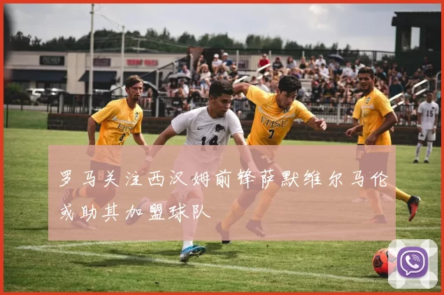 罗马关注西汉姆前锋萨默维尔马伦或助其加盟球队